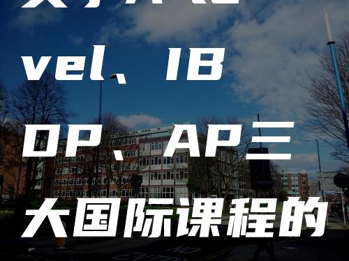 关于A-level、IBDP、AP三大国际课程的解读