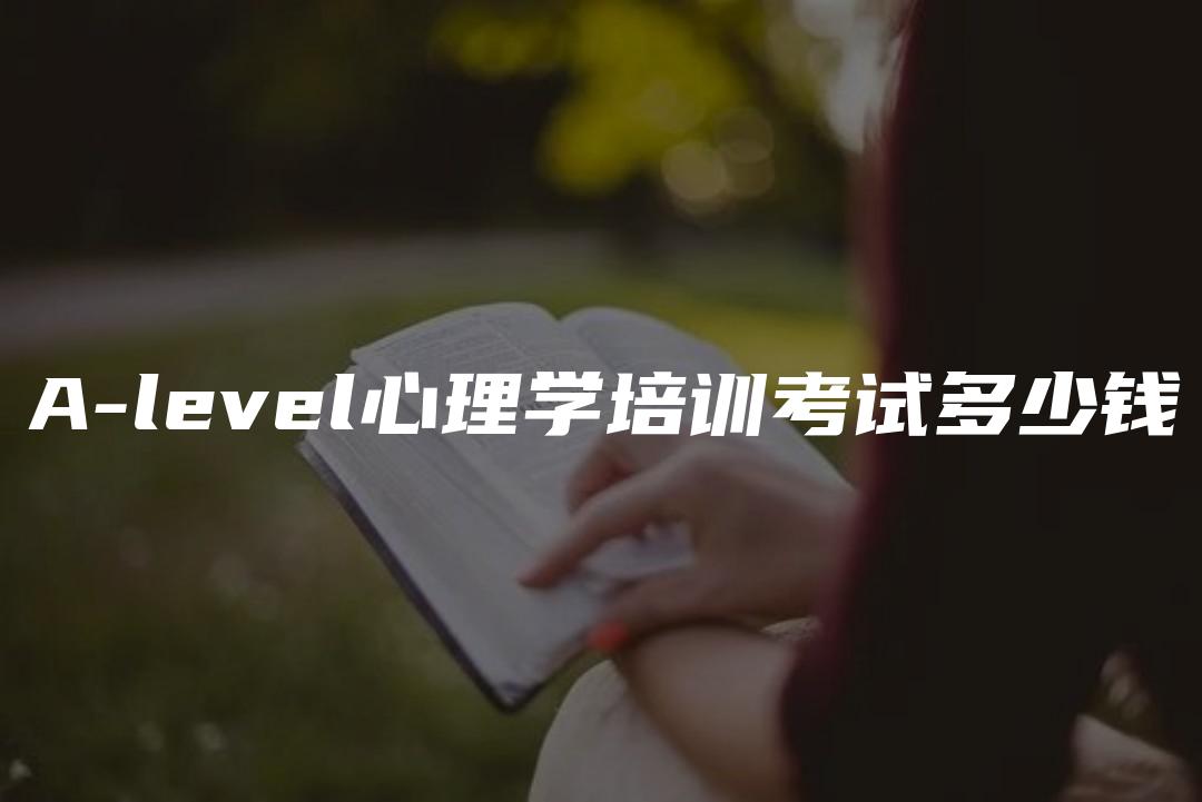 A-level心理学培训考试多少钱