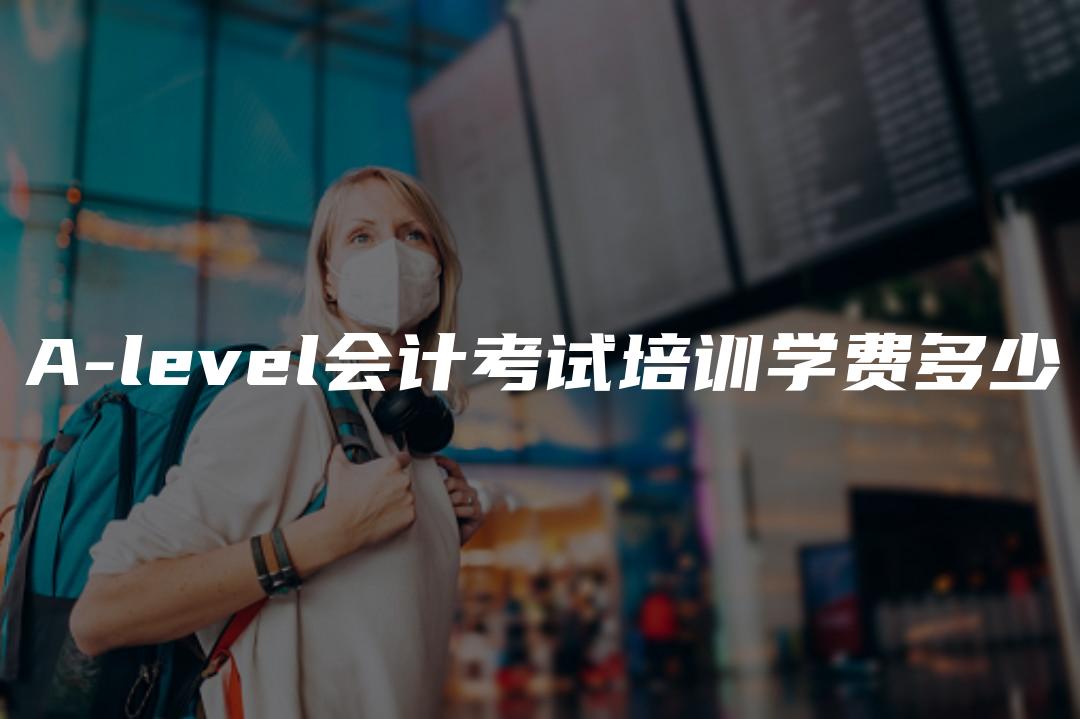 A-level会计考试培训学费多少