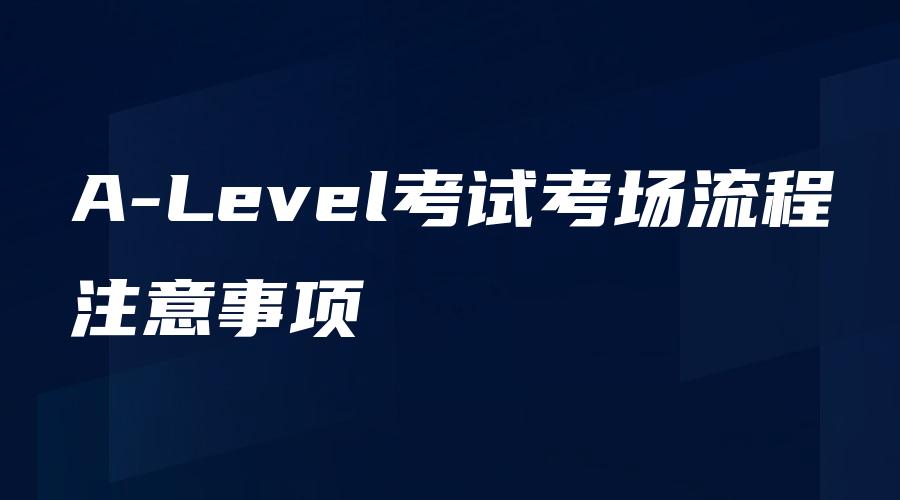 A-Level考试考场流程注意事项