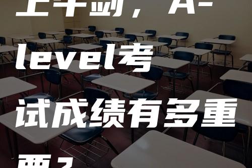 上牛剑，A-level考试成绩有多重要？