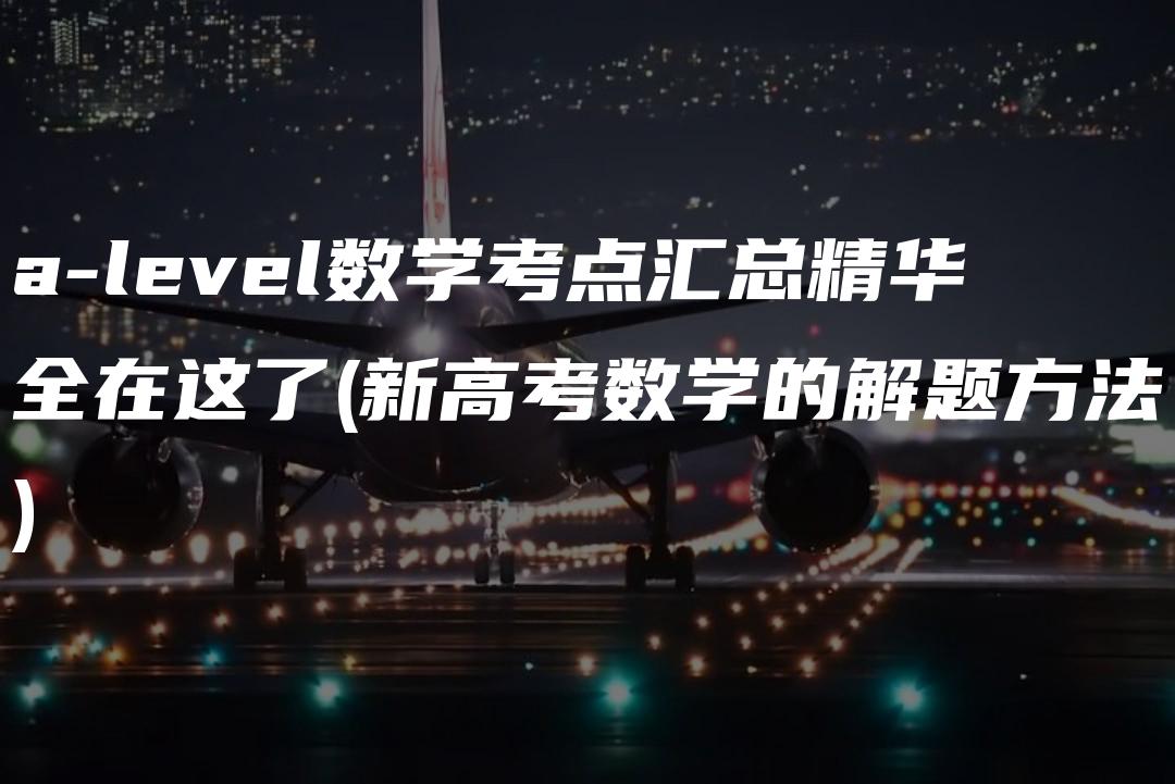 a-level数学考点汇总精华全在这了(新高考数学的解题方法)