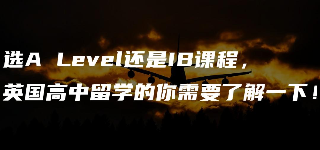 选A Level还是IB课程，英国高中留学的你需要了解一下！