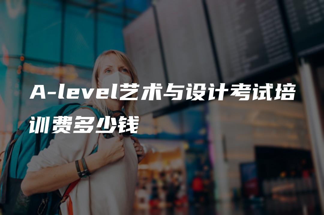 A-level艺术与设计考试培训费多少钱