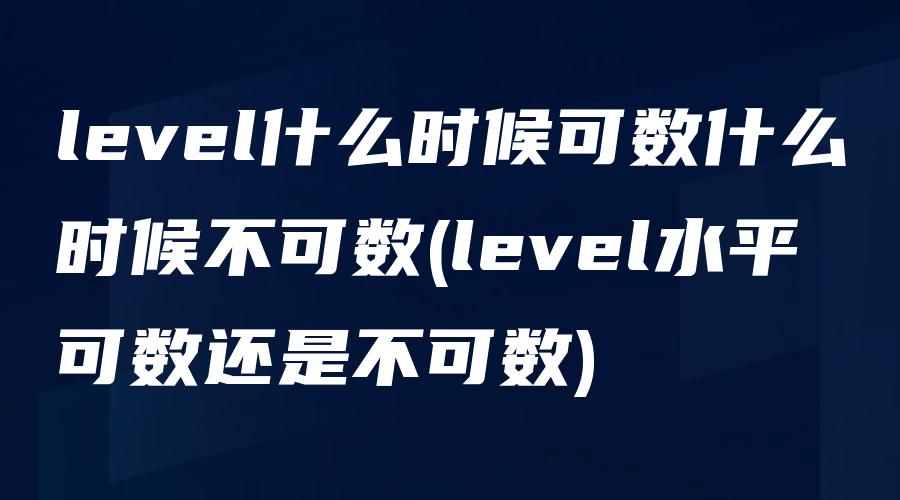 level什么时候可数什么时候不可数(level水平可数还是不可数)