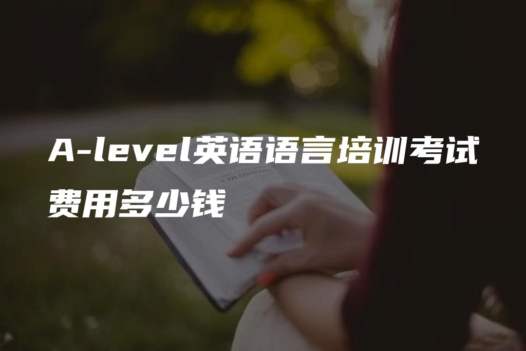 A-level英语语言培训考试费用多少钱