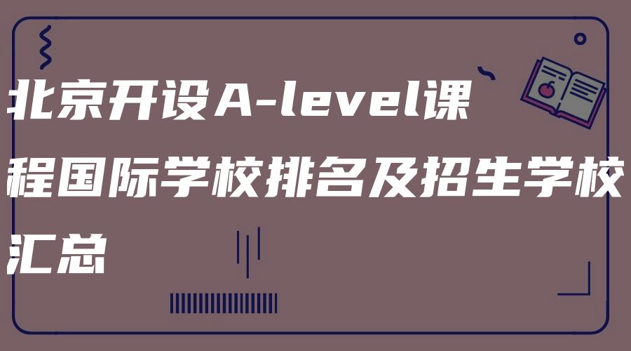 北京开设A-level课程国际学校排名及招生学校汇总