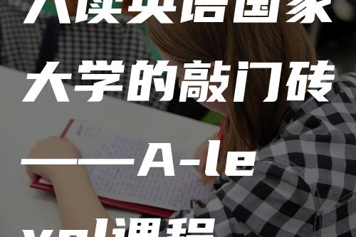 入读英语国家大学的敲门砖——A-level课程