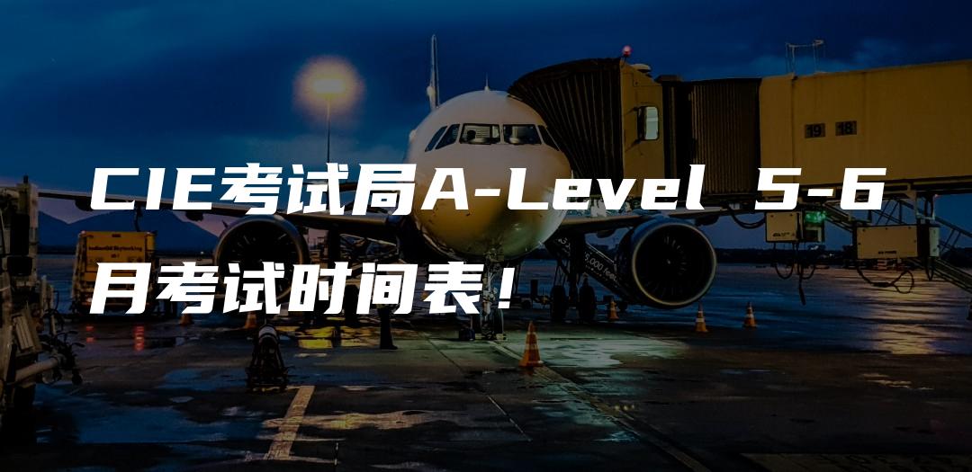 CIE考试局A-Level 5-6月考试时间表！