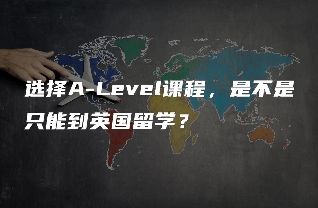 选择A-Level课程，是不是只能到英国留学？