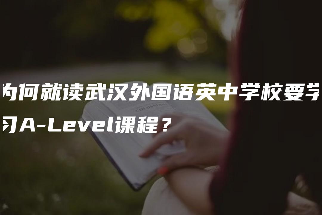 为何就读武汉外国语英中学校要学习A-Level课程？