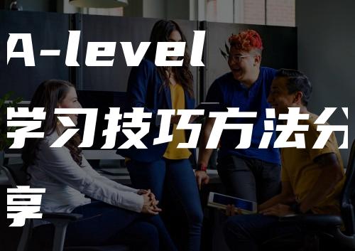 A-level学习技巧方法分享