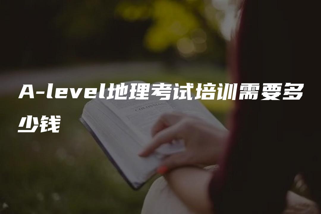 A-level地理考试培训需要多少钱