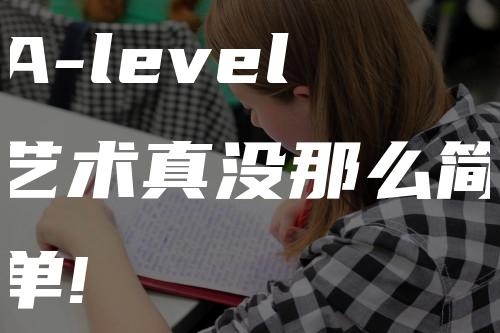 A-level艺术真没那么简单!