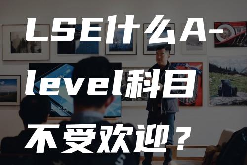 LSE什么A-level科目不受欢迎？