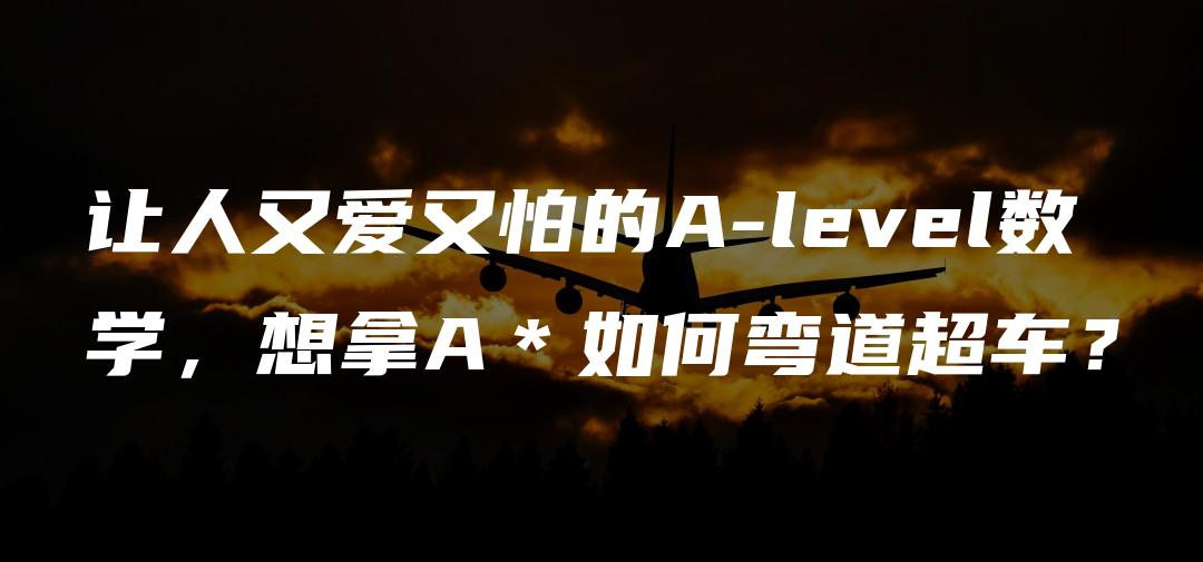 让人又爱又怕的A-level数学，想拿A＊如何弯道超车？