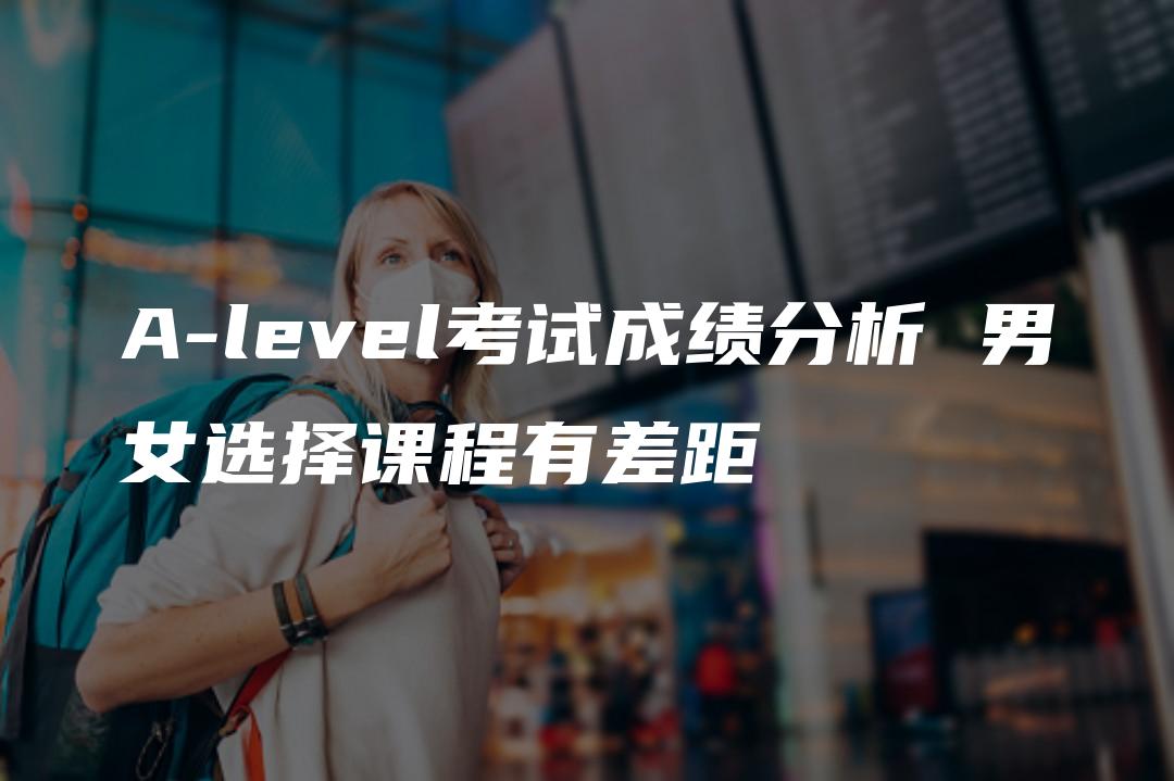 A-level考试成绩分析 男女选择课程有差距