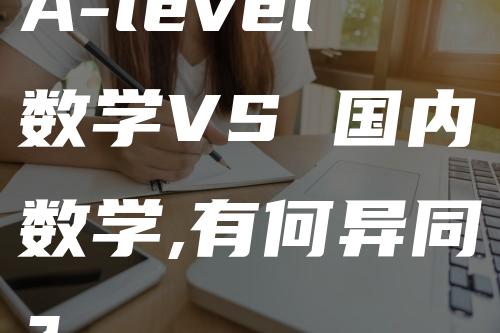 A-level数学VS 国内数学,有何异同？