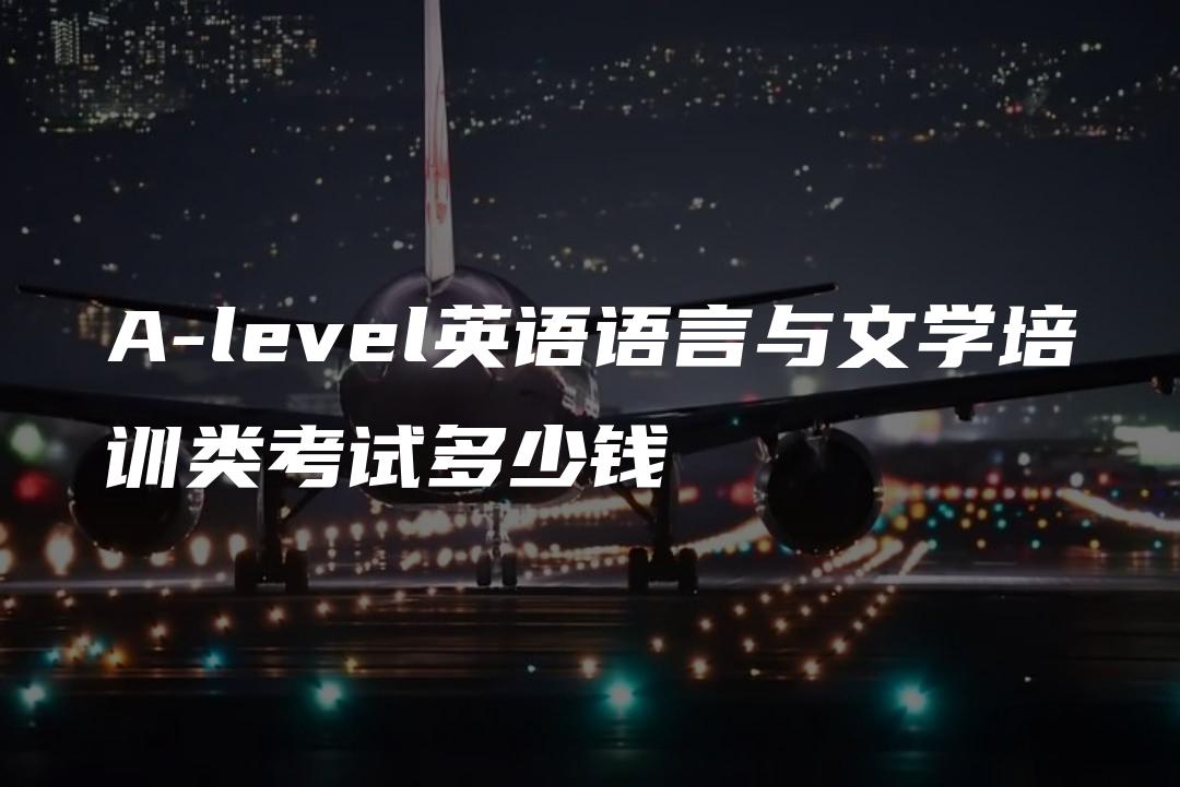 A-level英语语言与文学培训类考试多少钱