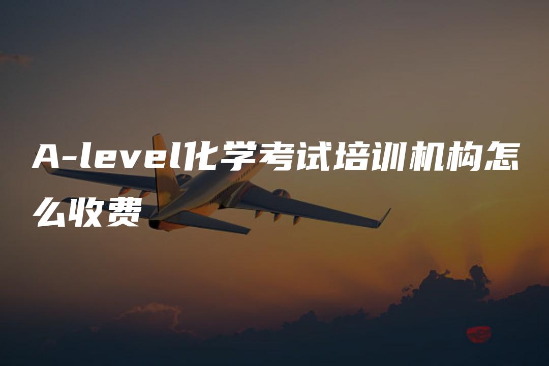 A-level化学考试培训机构怎么收费