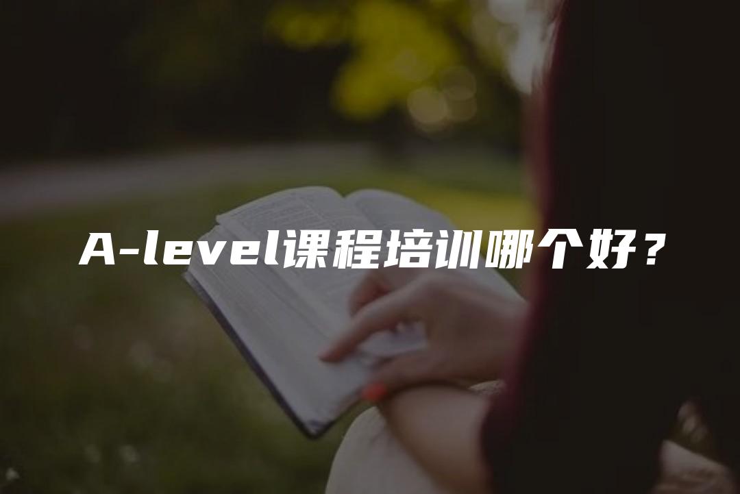 A-level课程培训哪个好？