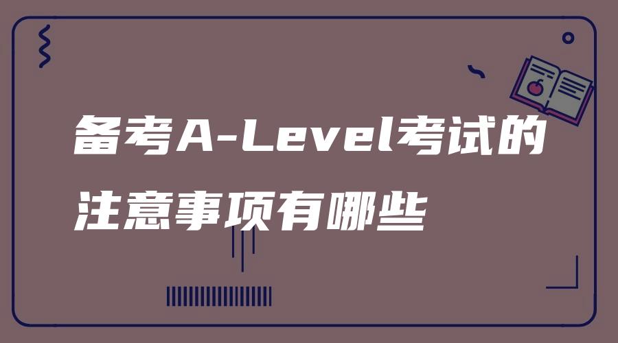 备考A-Level考试的注意事项有哪些