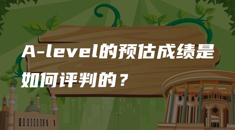 A-level的预估成绩是如何评判的？