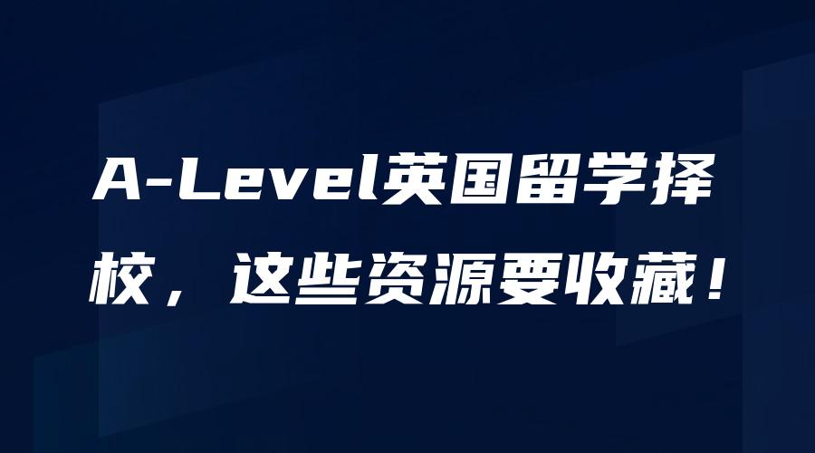 A-Level英国留学择校，这些资源要收藏！