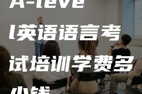 A-level英语语言考试培训学费多少钱