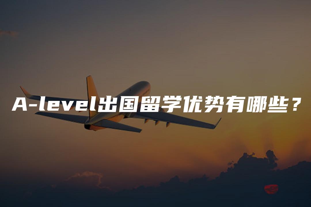 A-level出国留学优势有哪些？