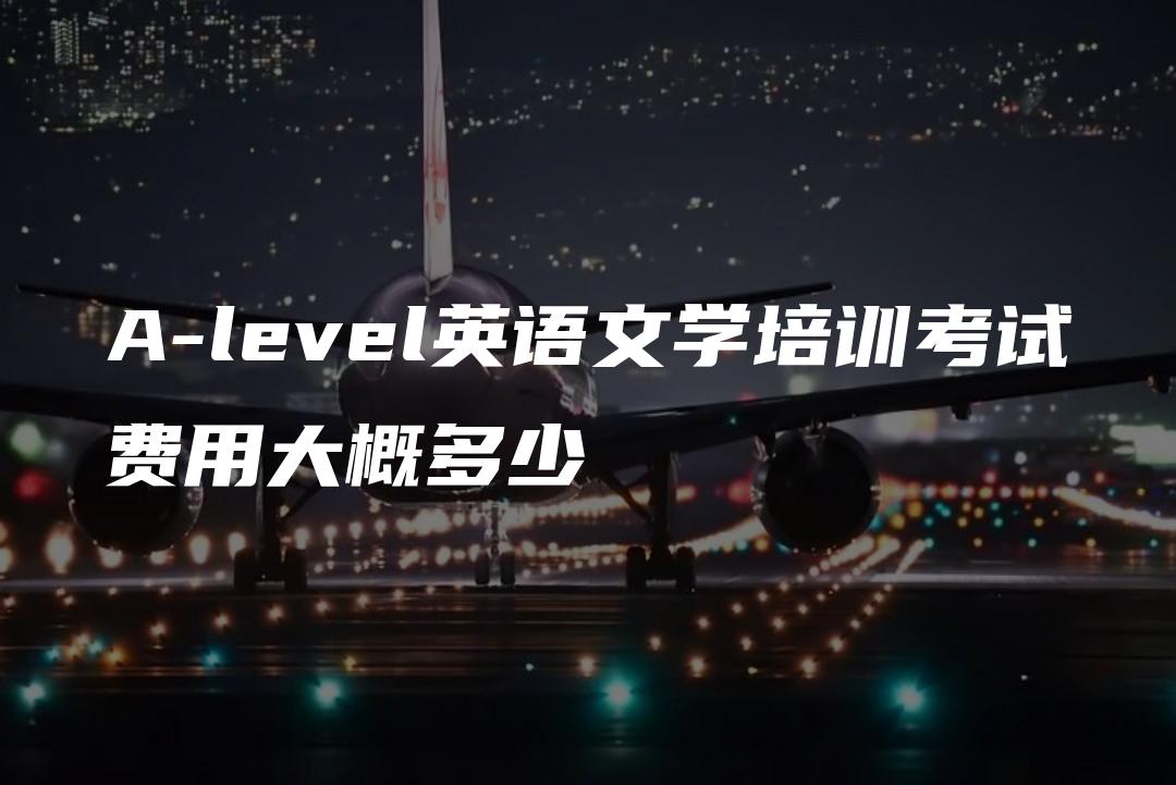 A-level英语文学培训考试费用大概多少