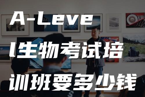 A-Level生物考试培训班要多少钱