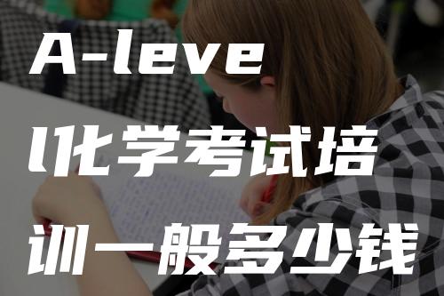 A-level化学考试培训一般多少钱