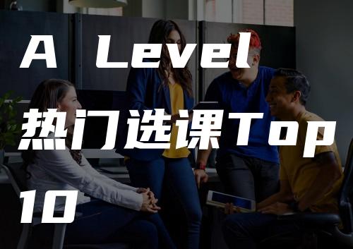 A Level热门选课Top10