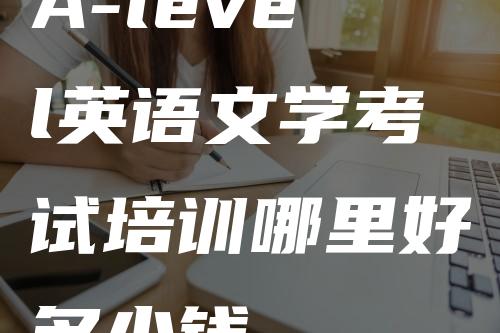 A-level英语文学考试培训哪里好多少钱