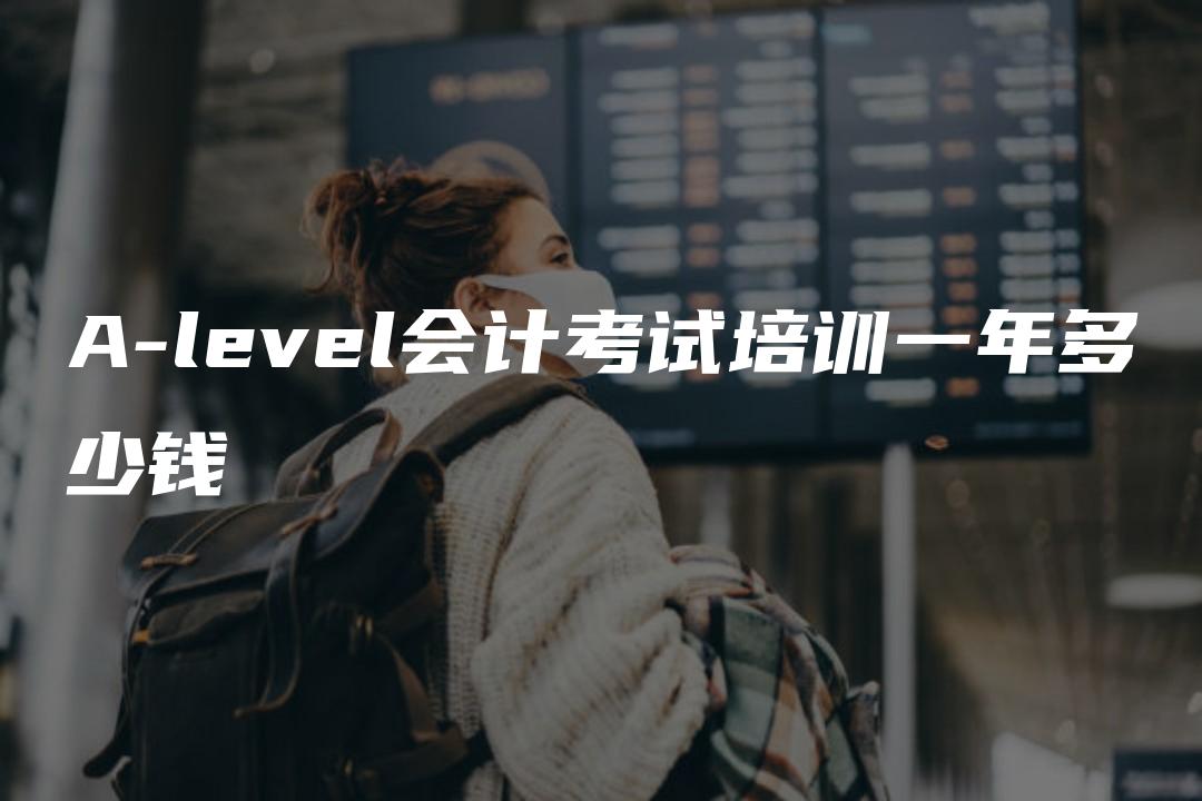 A-level会计考试培训一年多少钱