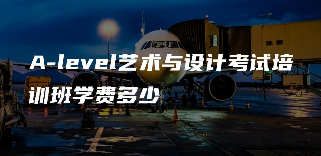 A-level艺术与设计考试培训班学费多少