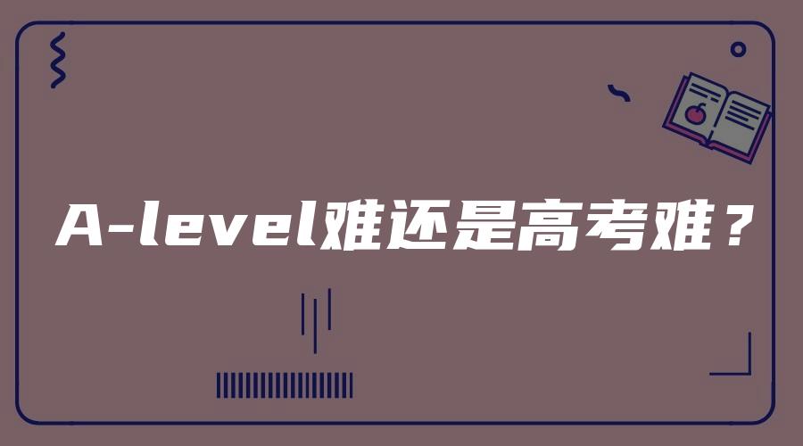 A-level难还是高考难？