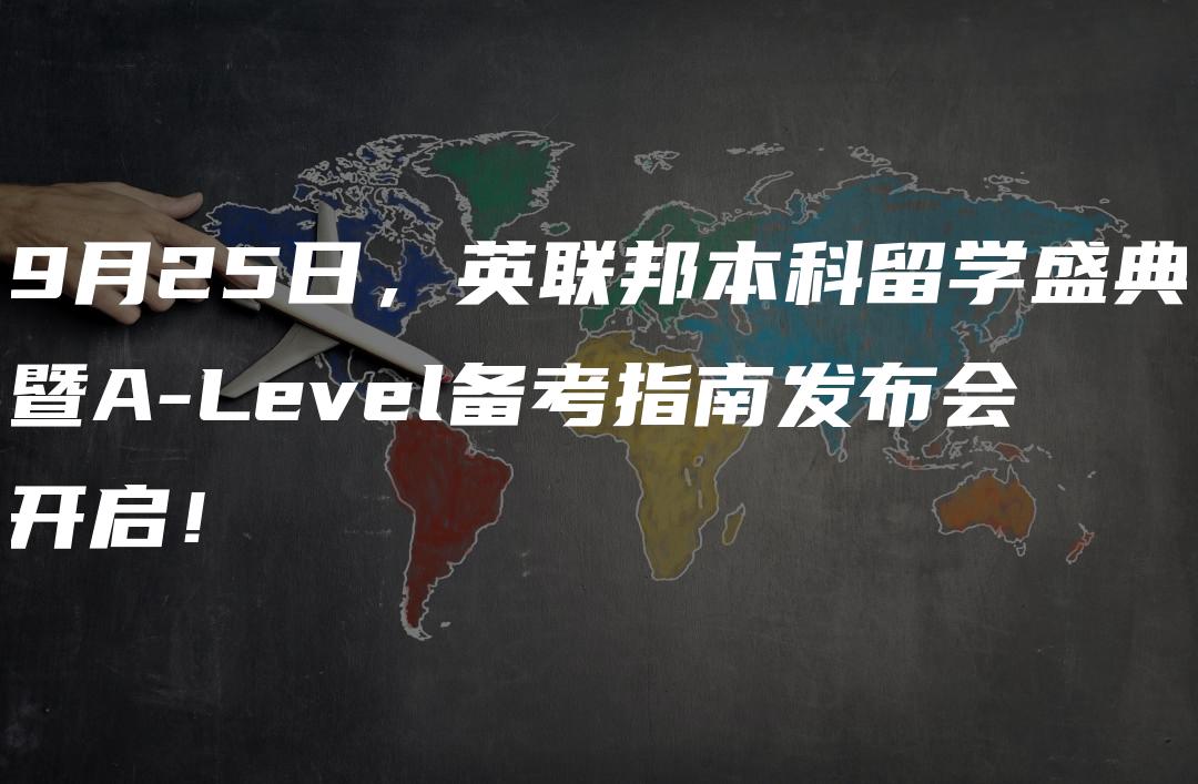 9月25日，英联邦本科留学盛典暨A-Level备考指南发布会开启！