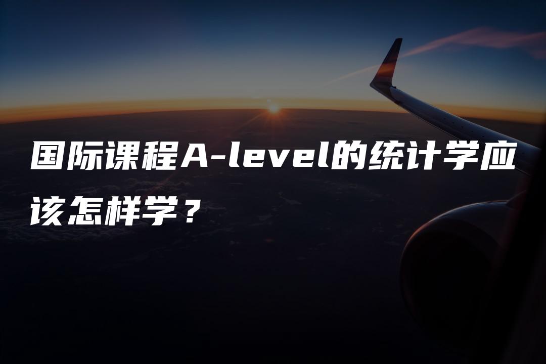 国际课程A-level的统计学应该怎样学？