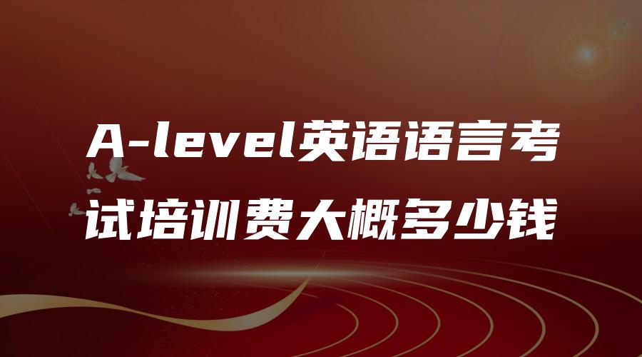 A-level英语语言考试培训费大概多少钱