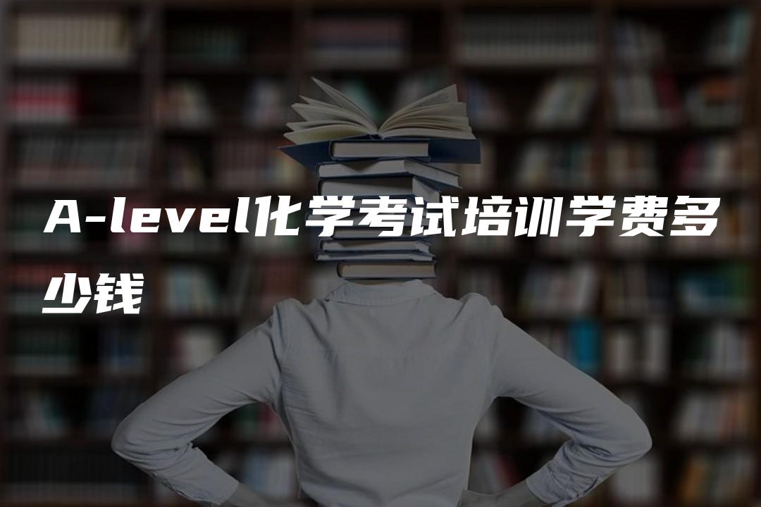 A-level化学考试培训学费多少钱