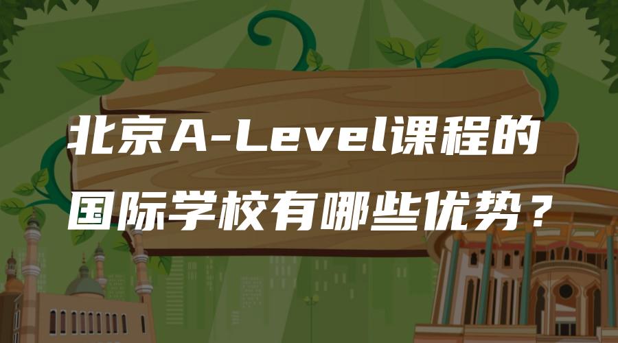 北京A-Level课程的国际学校有哪些优势？