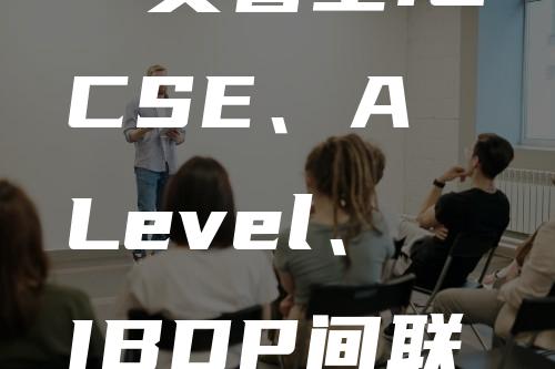 一文看全IGCSE、A Level、IBDP间联系和区别