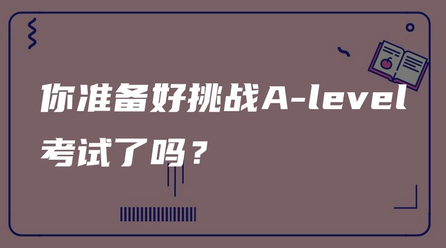 你准备好挑战A-level考试了吗？