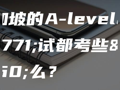 新加坡的A-level考试都考些什么？