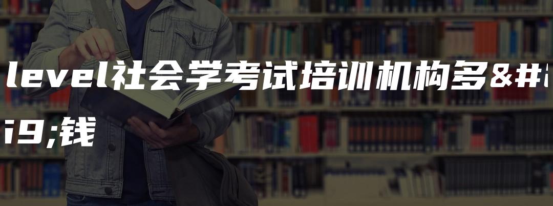 A-level社会学考试培训机构多少钱