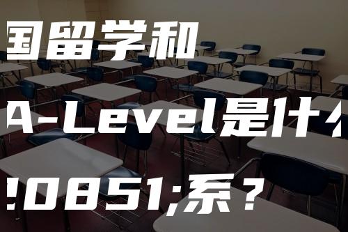 英国留学和读A-Level是什么关系？