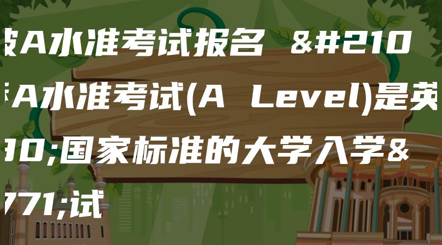 新加坡A水准考试报名 剑桥A水准考试(A Level)是英联邦国家标准的大学入学考试