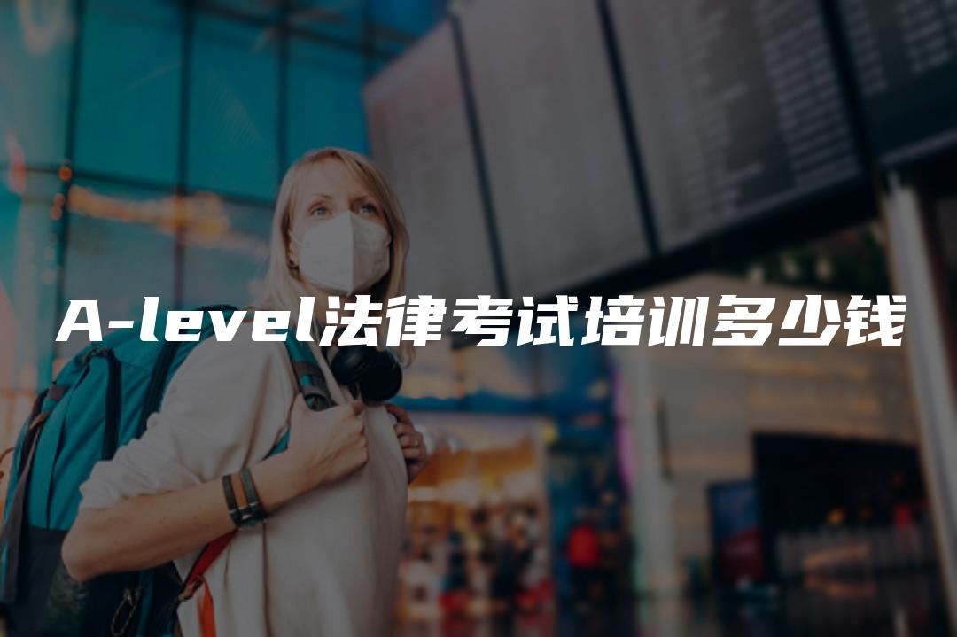 A-level法律考试培训多少钱